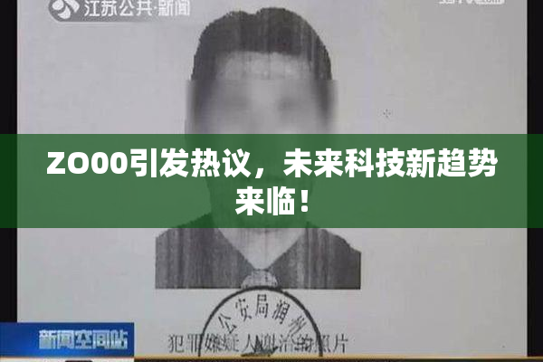 ZO00引发热议，未来科技新趋势来临！