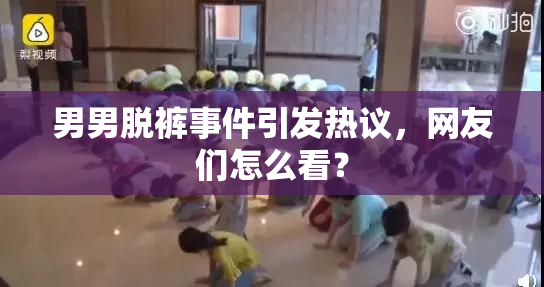 男男脱裤事件引发热议，网友们怎么看？