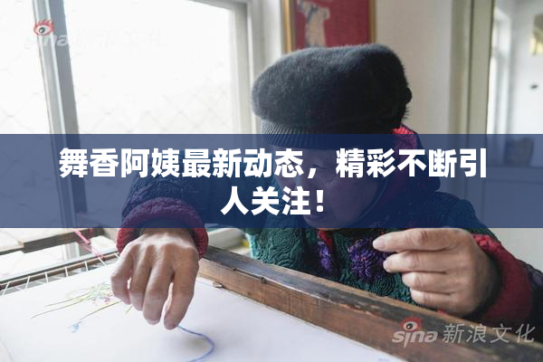舞香阿姨最新动态，精彩不断引人关注！