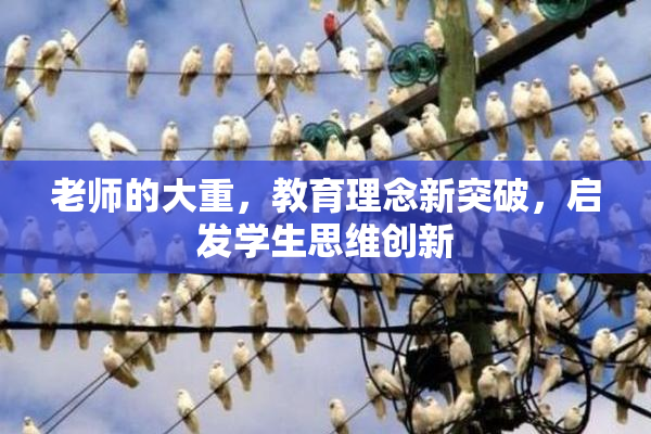 老师的大重，教育理念新突破，启发学生思维创新