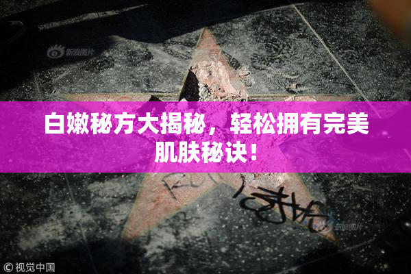 白嫩秘方大揭秘，轻松拥有完美肌肤秘诀！