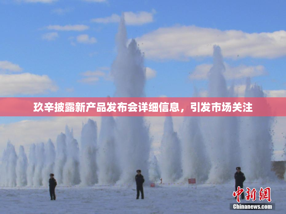 玖辛披露新产品发布会详细信息，引发市场关注