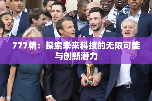 777精：探索未来科技的无限可能与创新潜力