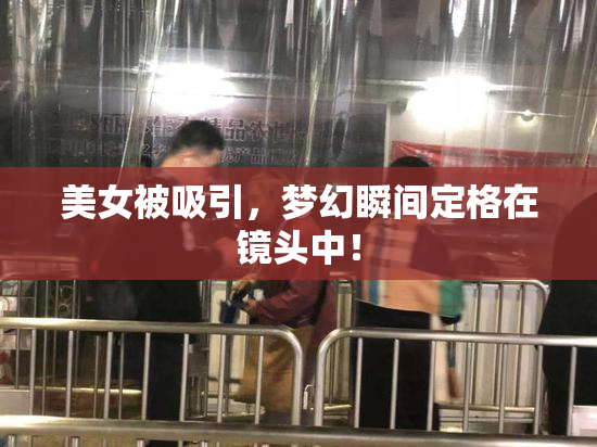 美女被吸引，梦幻瞬间定格在镜头中！