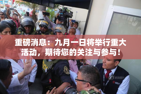重磅消息：九月一日将举行重大活动，期待您的关注与参与！