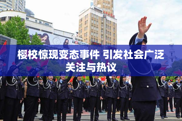 樱校惊现变态事件 引发社会广泛关注与热议