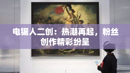 电锯人二创：热潮再起，粉丝创作精彩纷呈