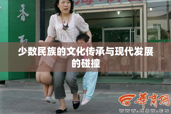 少数民族的文化传承与现代发展的碰撞