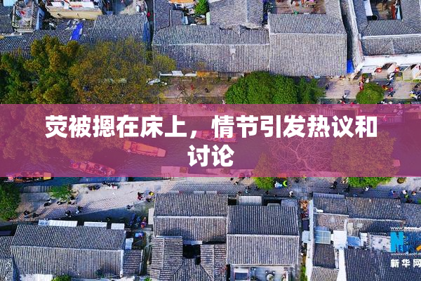 荧被摁在床上，情节引发热议和讨论