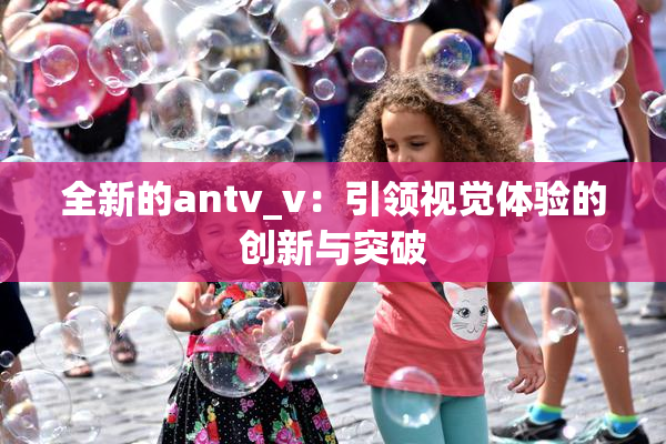 全新的antv_v：引领视觉体验的创新与突破
