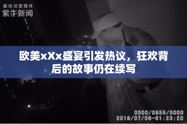 欧美xXx盛宴引发热议，狂欢背后的故事仍在续写