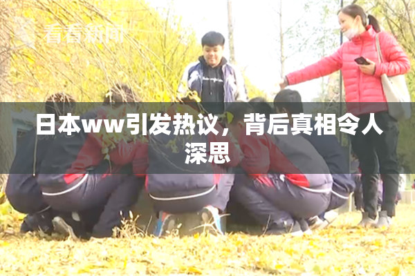 日本ww引发热议，背后真相令人深思