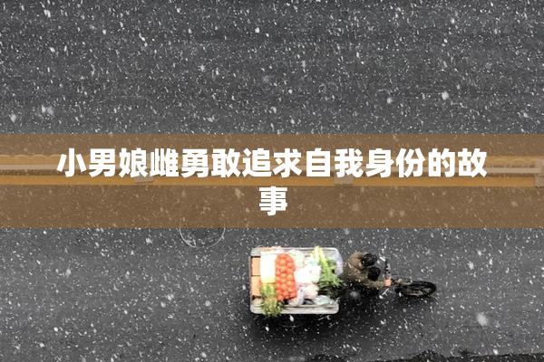 小男娘雌勇敢追求自我身份的故事