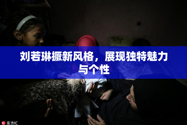 刘若琳撅新风格，展现独特魅力与个性
