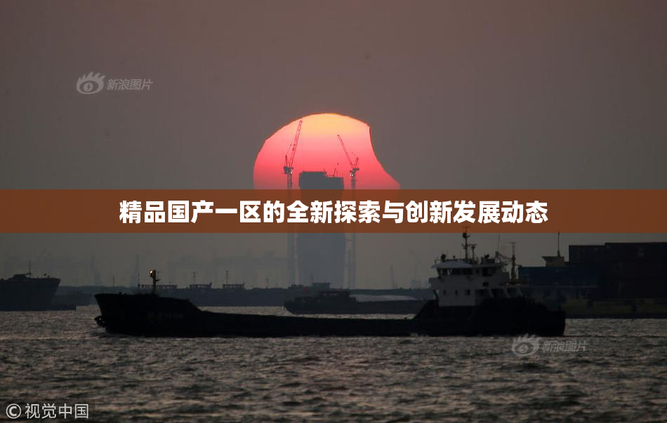 精品国产一区的全新探索与创新发展动态