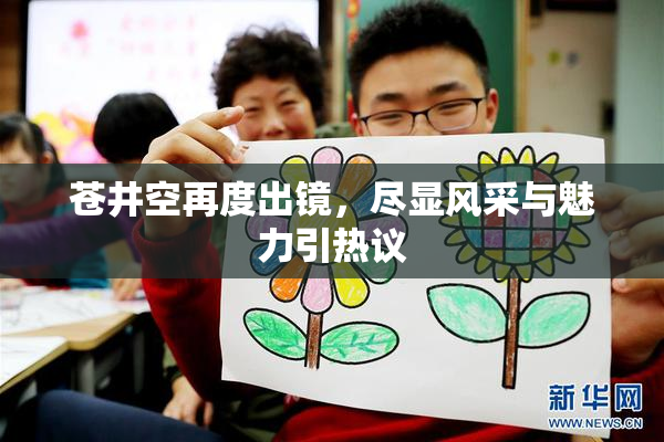 苍井空再度出镜，尽显风采与魅力引热议