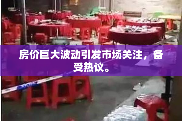 房价巨大波动引发市场关注，备受热议。