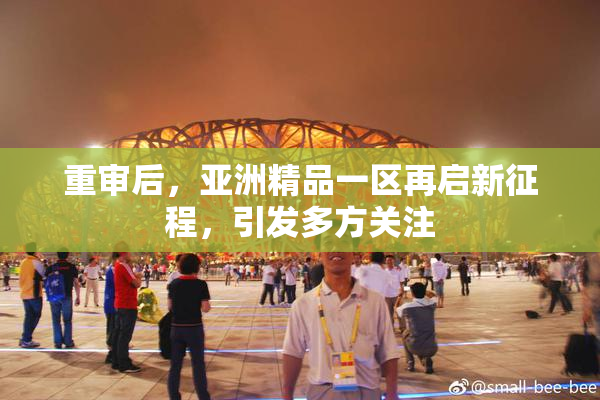重审后，亚洲精品一区再启新征程，引发多方关注