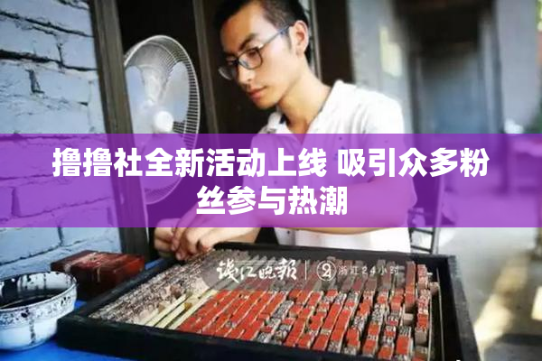 撸撸社全新活动上线 吸引众多粉丝参与热潮