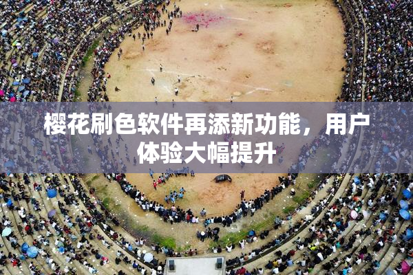 樱花刷色软件再添新功能，用户体验大幅提升