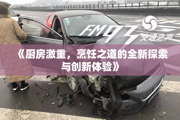 《厨房激重，烹饪之道的全新探索与创新体验》