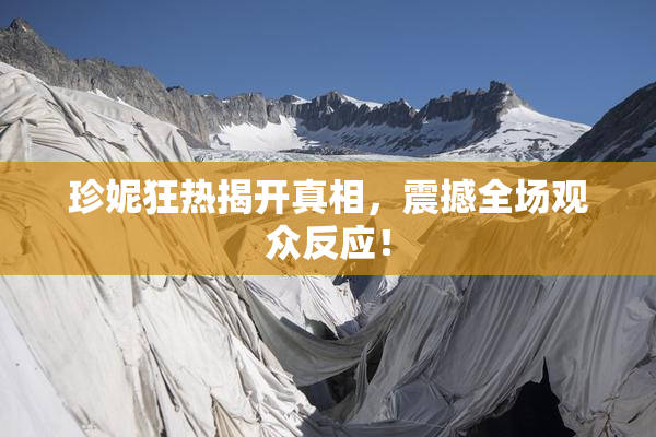 珍妮狂热揭开真相，震撼全场观众反应！