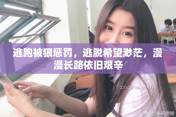 逃跑被狠惩罚，逃脱希望渺茫，漫漫长路依旧艰辛