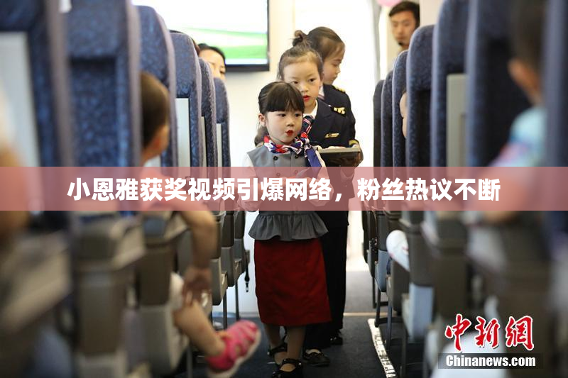 小恩雅获奖视频引爆网络，粉丝热议不断