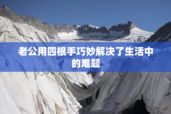 老公用四根手巧妙解决了生活中的难题