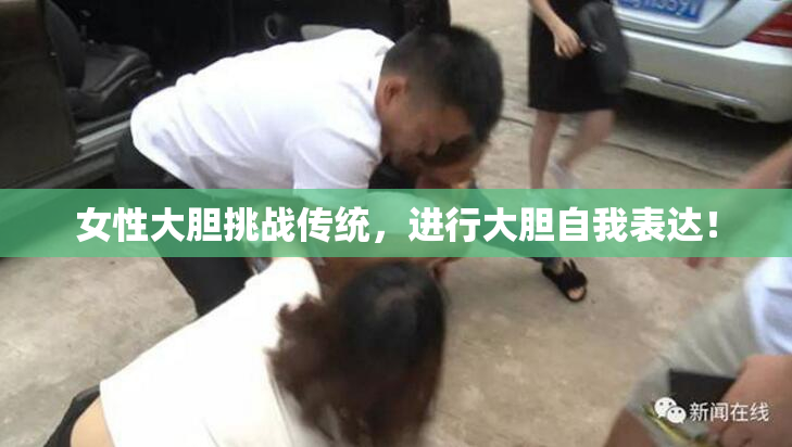 女性大胆挑战传统，进行大胆自我表达！