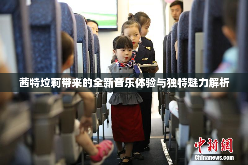 茜特垃莉带来的全新音乐体验与独特魅力解析