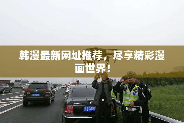 韩漫最新网址推荐，尽享精彩漫画世界！
