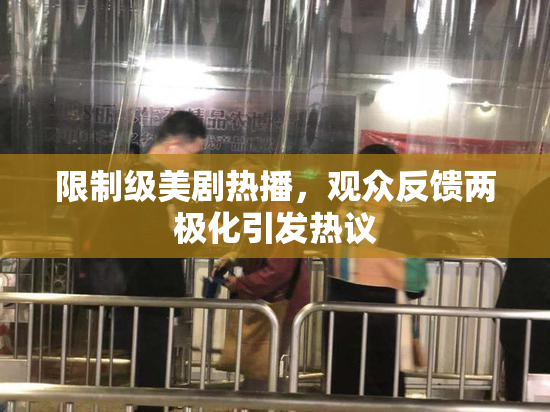 限制级美剧热播，观众反馈两极化引发热议