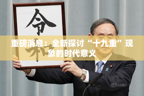 重磅消息：全新探讨“十九重”现象的时代意义