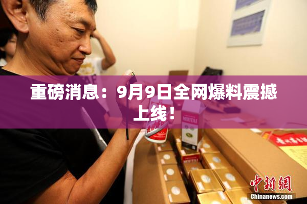 重磅消息：9月9日全网爆料震撼上线！