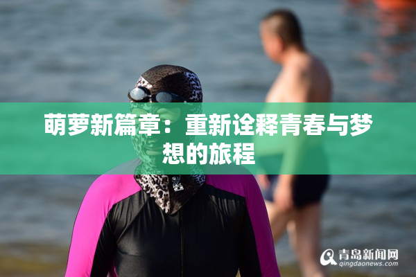 萌萝新篇章：重新诠释青春与梦想的旅程