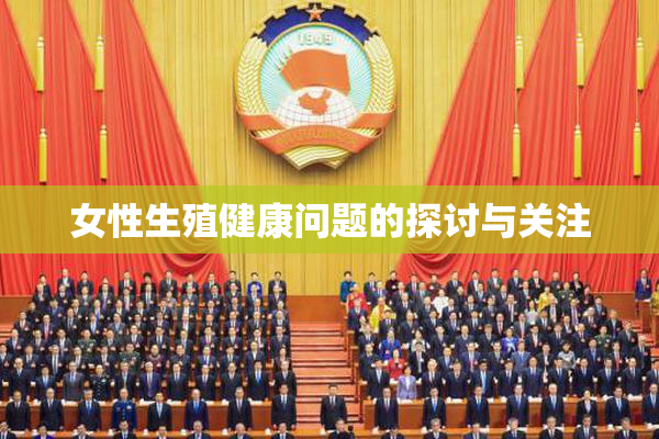 女性生殖健康问题的探讨与关注