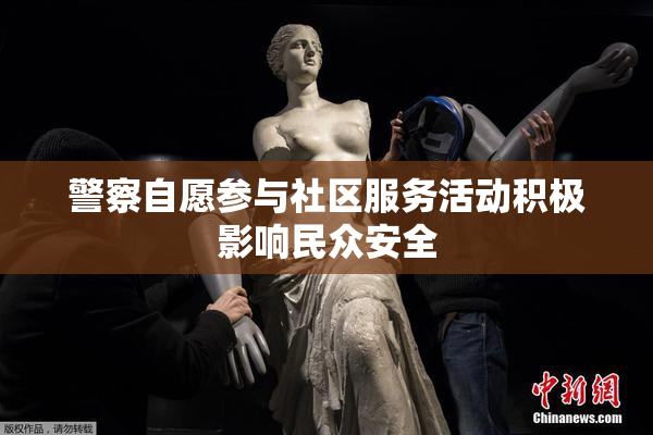警察自愿参与社区服务活动积极影响民众安全