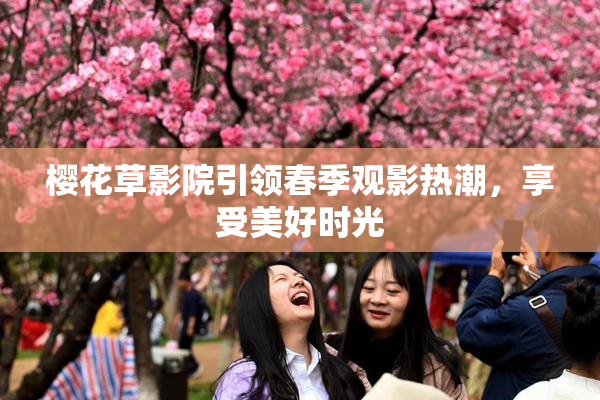 樱花草影院引领春季观影热潮，享受美好时光