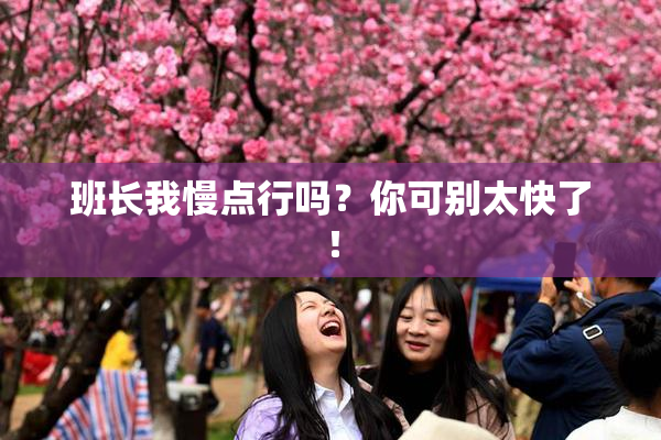 班长我慢点行吗？你可别太快了！