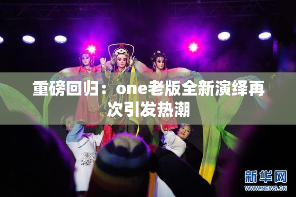 重磅回归：one老版全新演绎再次引发热潮