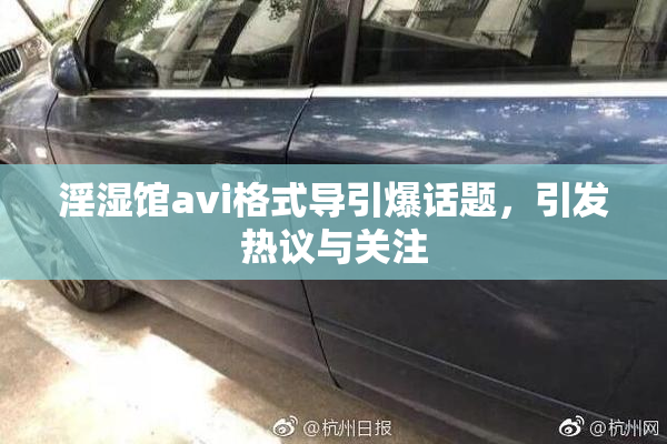 淫湿馆avi格式导引爆话题，引发热议与关注
