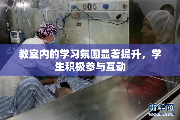 教室内的学习氛围显著提升，学生积极参与互动