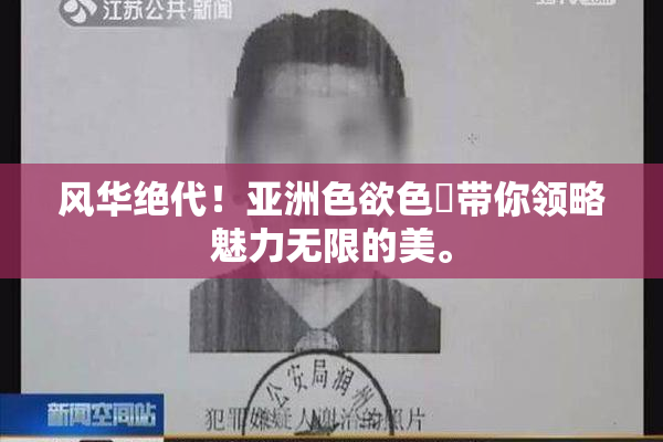 风华绝代！亚洲色欲色欱带你领略魅力无限的美。