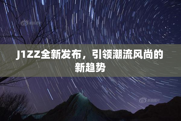 J1ZZ全新发布，引领潮流风尚的新趋势