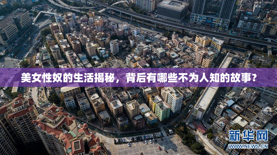 美女性奴的生活揭秘，背后有哪些不为人知的故事？