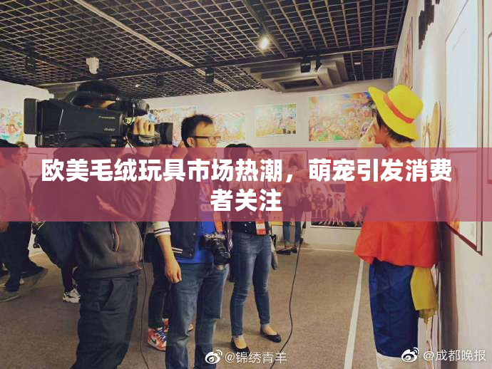 欧美毛绒玩具市场热潮，萌宠引发消费者关注
