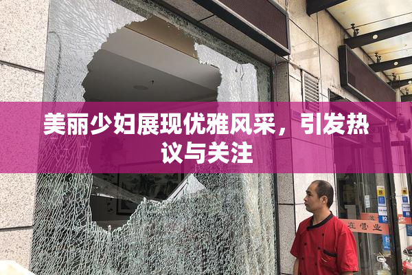 美丽少妇展现优雅风采，引发热议与关注