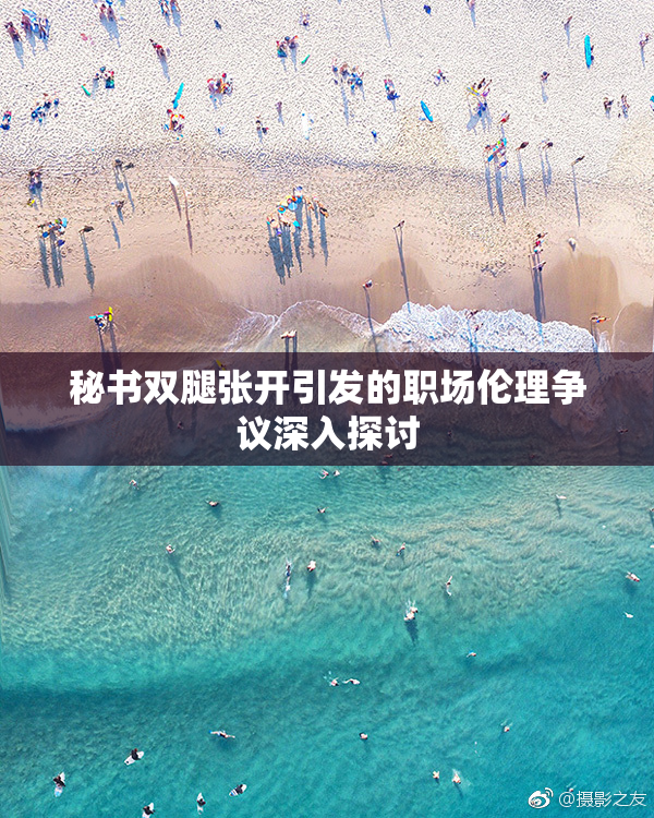 秘书双腿张开引发的职场伦理争议深入探讨