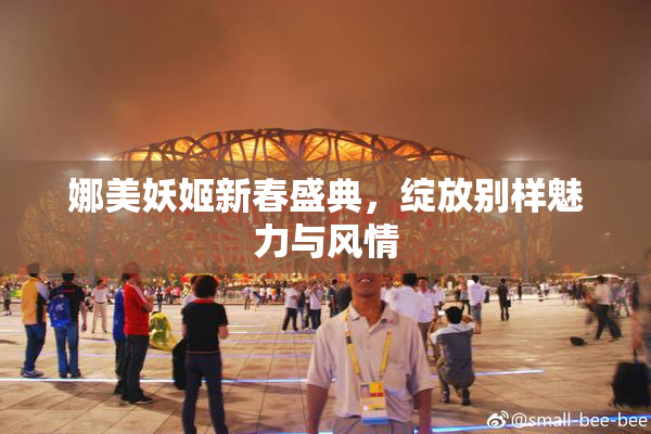娜美妖姬新春盛典，绽放别样魅力与风情